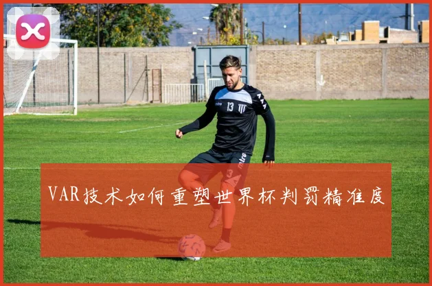 VAR技术如何重塑世界杯判罚精准度