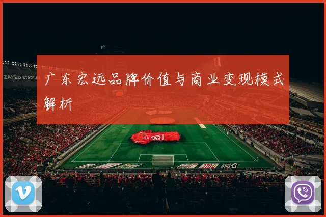 广东宏远品牌价值与商业变现模式解析