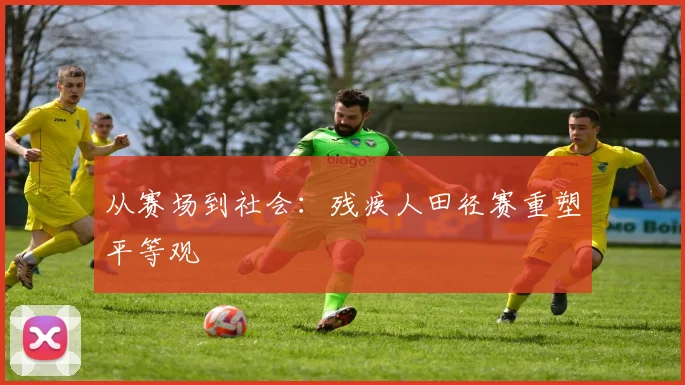 从赛场到社会：残疾人田径赛重塑平等观