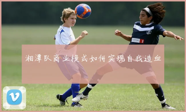 湘潭队商业模式如何实现自我造血