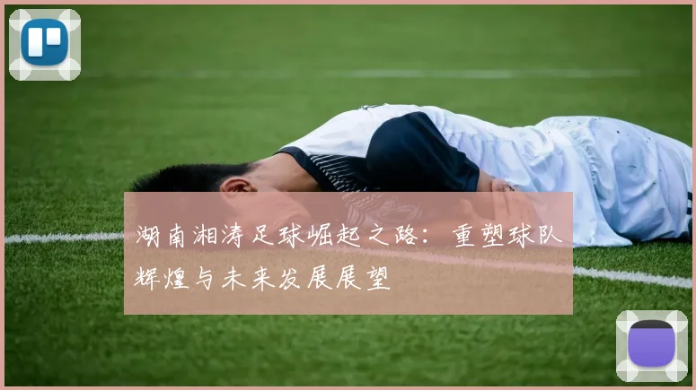 湖南湘涛足球崛起之路：重塑球队辉煌与未来发展展望