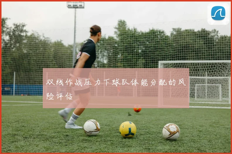 双线作战压力下球队体能分配的风险评估