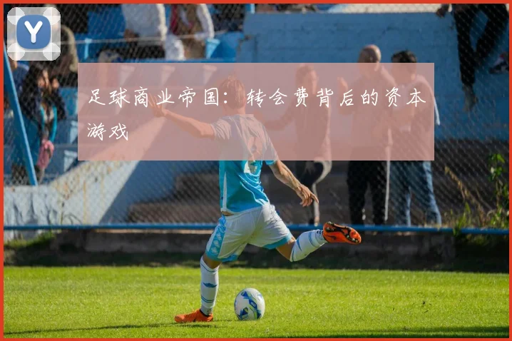 足球商业帝国：转会费背后的资本游戏