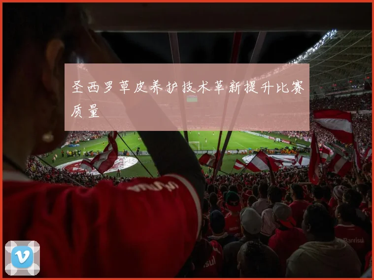 圣西罗草皮养护技术革新提升比赛质量