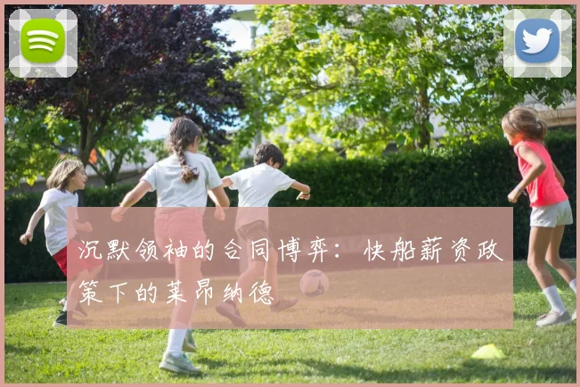 沉默领袖的合同博弈：快船薪资政策下的莱昂纳德