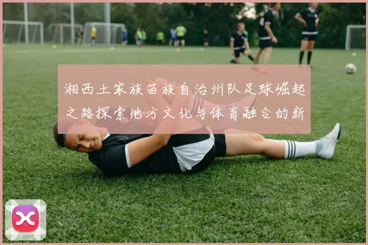 湘西土家族苗族自治州队足球崛起之路探索地方文化与体育融合的新篇章