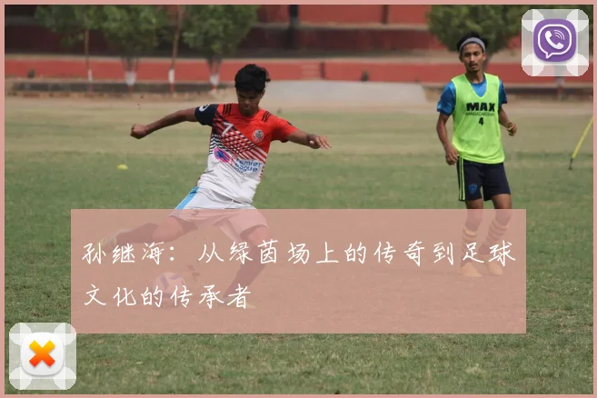 孙继海：从绿茵场上的传奇到足球文化的传承者