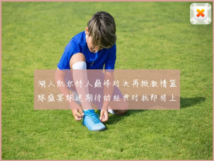 湖人凯尔特人巅峰对决再掀激情篮球盛宴球迷期待的经典对抗即将上演