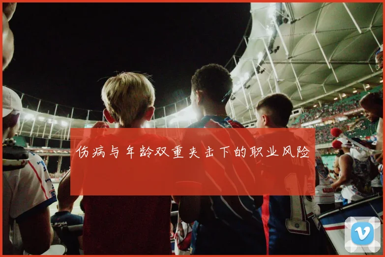 伤病与年龄双重夹击下的职业风险