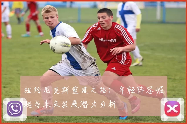 纽约尼克斯重建之路：年轻阵容崛起与未来发展潜力分析