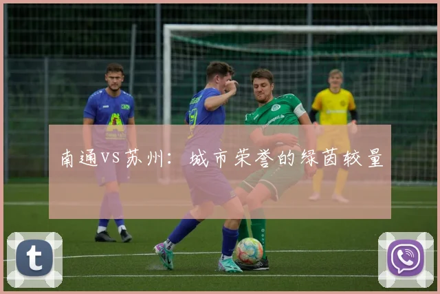 南通vs苏州：城市荣誉的绿茵较量