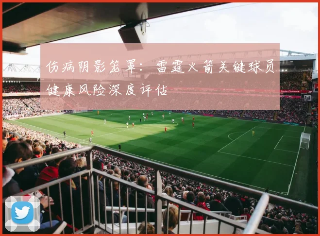 伤病阴影笼罩：雷霆火箭关键球员健康风险深度评估