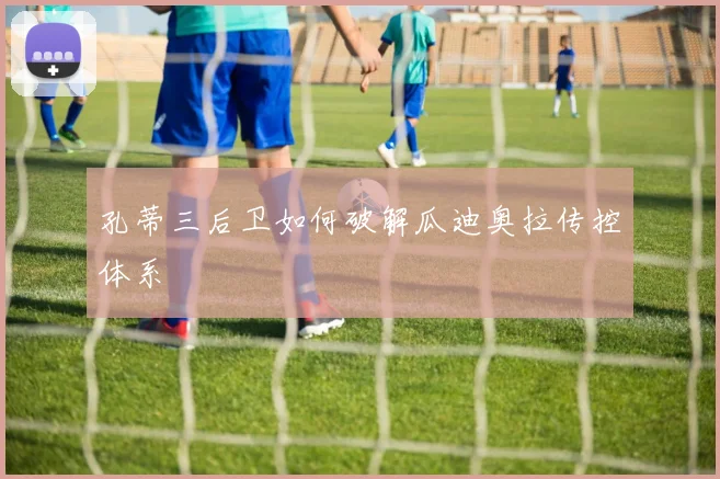 孔蒂三后卫如何破解瓜迪奥拉传控体系