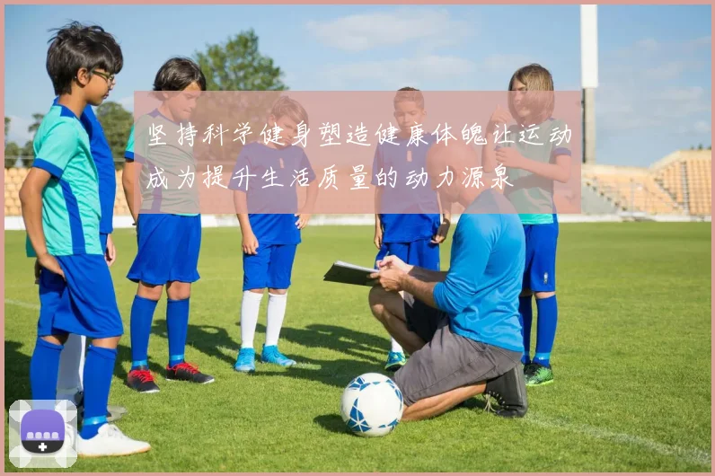 坚持科学健身塑造健康体魄让运动成为提升生活质量的动力源泉