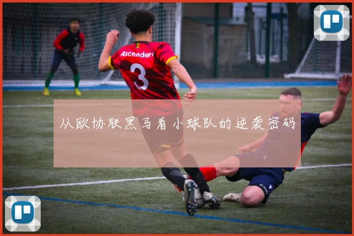 从欧协联黑马看小球队的逆袭密码