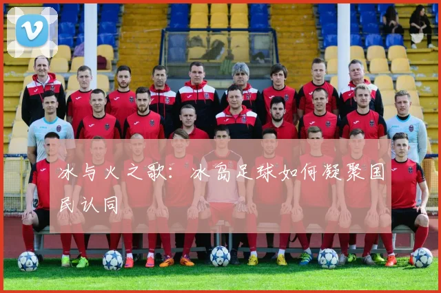 冰与火之歌：冰岛足球如何凝聚国民认同