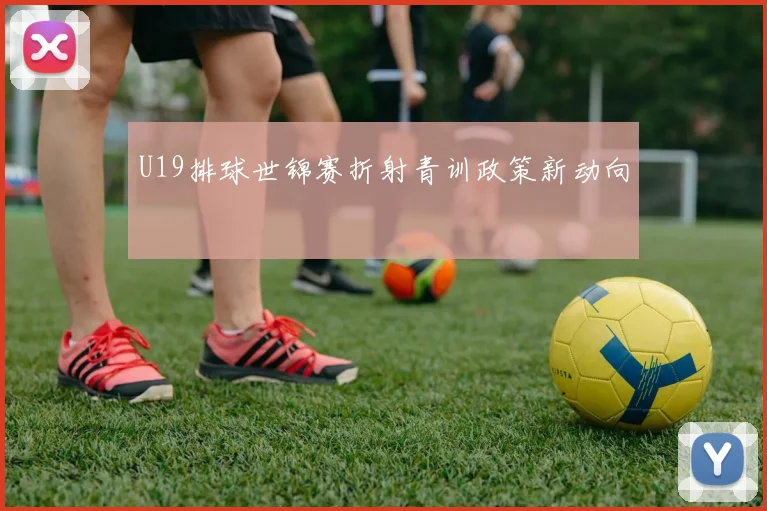 U19排球世锦赛折射青训政策新动向